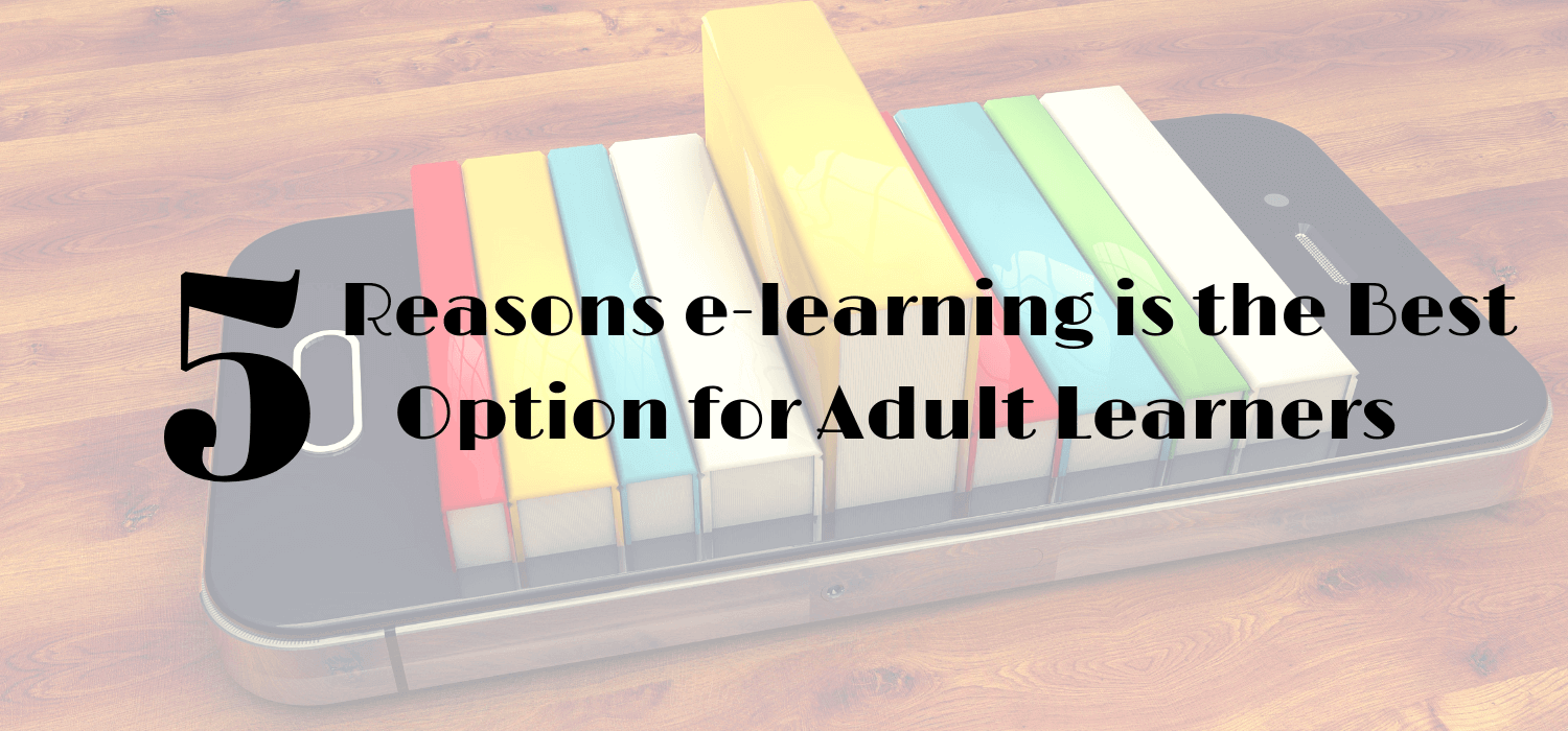 5 Reasons E-Learning is the Best Option for Adult Learners